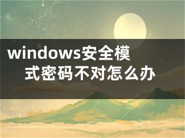 windows安全模式密码不对怎么办