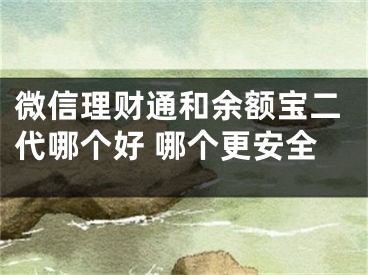微信理财通和余额宝二代哪个好 哪个更安全