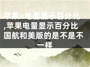 苹果x电量显示百分比,苹果电量显示百分比国航和美版的是不是不一样