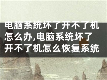 电脑系统坏了开不了机怎么办,电脑系统坏了开不了机怎么恢复系统