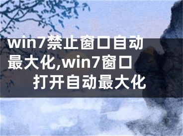 win7禁止窗口自动最大化,win7窗口打开自动最大化