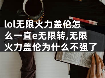 lol无限火力盖伦怎么一直e无限转,无限火力盖伦为什么不强了