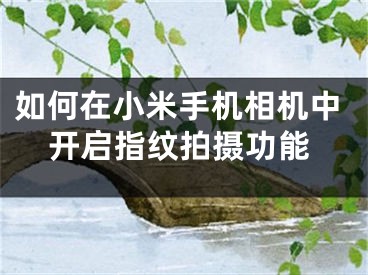 如何在小米手机相机中开启指纹拍摄功能