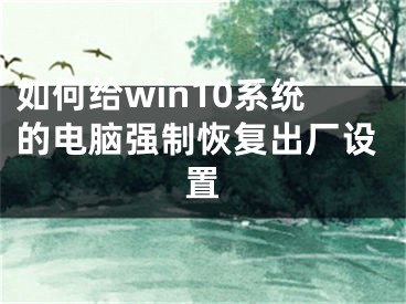 如何给win10系统的电脑强制恢复出厂设置