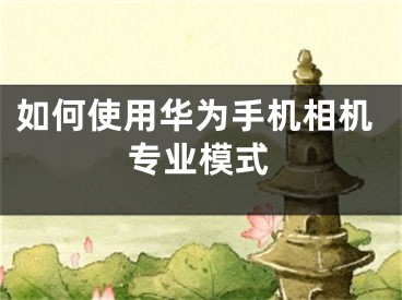 如何使用华为手机相机专业模式