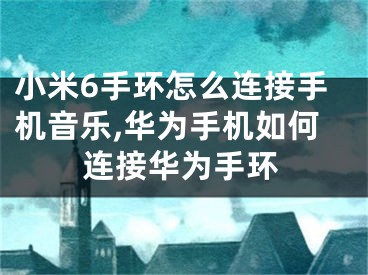 小米6手环怎么连接手机音乐,华为手机如何连接华为手环