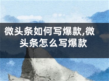 微头条如何写爆款,微头条怎么写爆款