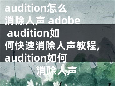 audition怎么消除人声 adobe audition如何快速消除人声教程,audition如何消除人声