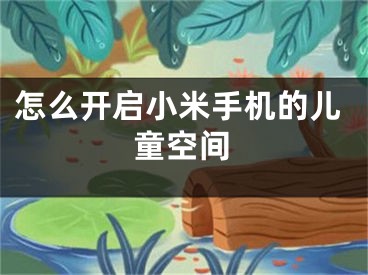 怎么开启小米手机的儿童空间