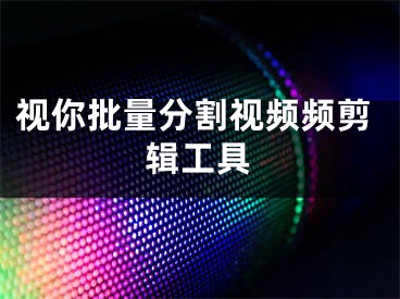 视你批量分割视频频剪辑工具