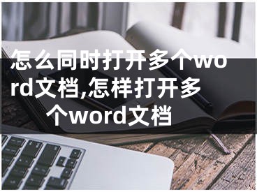 怎么同时打开多个word文档,怎样打开多个word文档