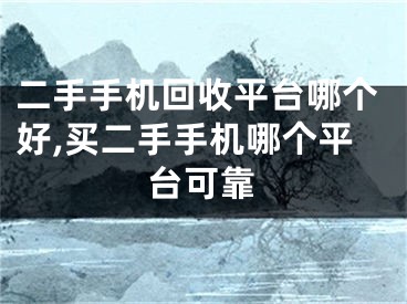 二手手机回收平台哪个好,买二手手机哪个平台可靠