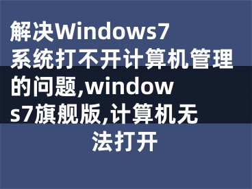 解决Windows7系统打不开计算机管理的问题,windows7旗舰版,计算机无法打开