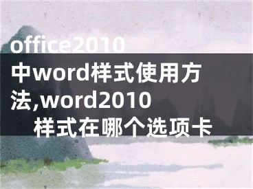 office2010中word样式使用方法,word2010样式在哪个选项卡