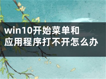 win10开始菜单和应用程序打不开怎么办