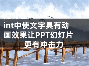 如何在PowerPoint中使文字具有动画效果让PPT幻灯片更有冲击力