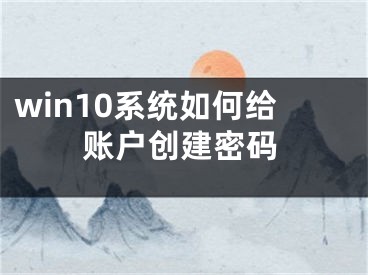 win10系统如何给账户创建密码