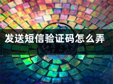 发送短信验证码怎么弄