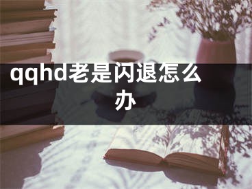 qqhd老是闪退怎么办