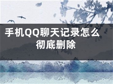 手机QQ聊天记录怎么彻底删除