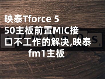 映泰Tforce 550主板前置MIC接口不工作的解决,映泰fm1主板