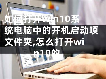 如何打开win10系统电脑中的开机启动项文件夹,怎么打开win10的