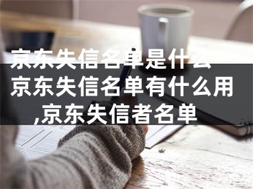 京东失信名单是什么 京东失信名单有什么用,京东失信者名单