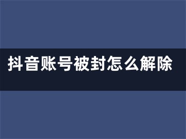 抖音账号被封怎么解除