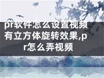 pr软件怎么设置视频有立方体旋转效果,pr怎么弄视频