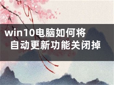 win10电脑如何将自动更新功能关闭掉