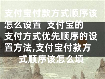 支付宝付款方式顺序该怎么设置  支付宝的支付方式优先顺序的设置方法,支付宝付款方式顺序该怎么填
