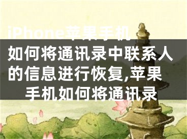 iPhone苹果手机如何将通讯录中联系人的信息进行恢复,苹果手机如何将通讯录