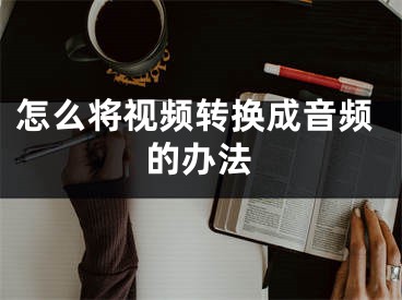 怎么将视频转换成音频的办法