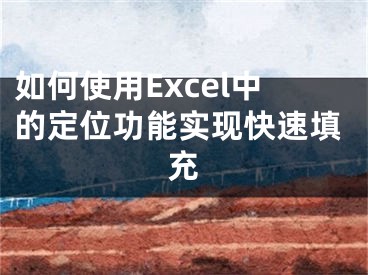 如何使用Excel中的定位功能实现快速填充