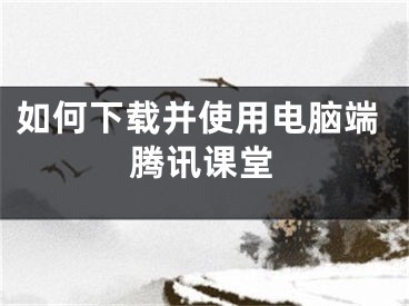 如何下载并使用电脑端腾讯课堂