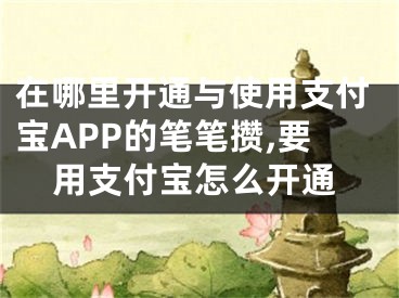 在哪里开通与使用支付宝APP的笔笔攒,要用支付宝怎么开通