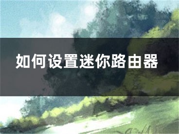 如何设置迷你路由器