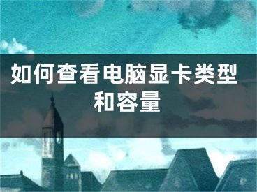 如何查看电脑显卡类型和容量