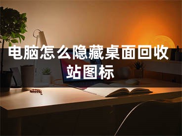 电脑怎么隐藏桌面回收站图标