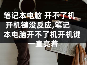 笔记本电脑 开不了机 开机键没反应,笔记本电脑开不了机开机键一直亮着