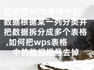 如何把WPS表格中的数据根据某一列分类并把数据拆分成多个表格 ,如何把wps表格中的数据根号去掉