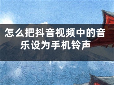 怎么把抖音视频中的音乐设为手机铃声