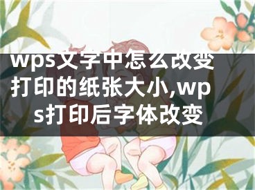 wps文字中怎么改变打印的纸张大小,wps打印后字体改变