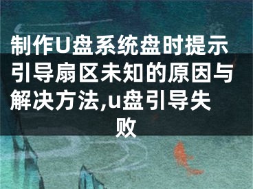制作U盘系统盘时提示引导扇区未知的原因与解决方法,u盘引导失败