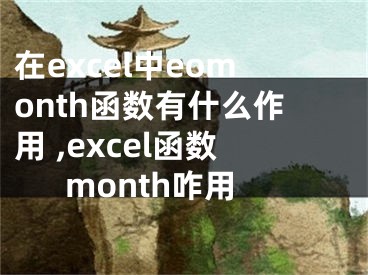 在excel中eomonth函数有什么作用 ,excel函数month咋用