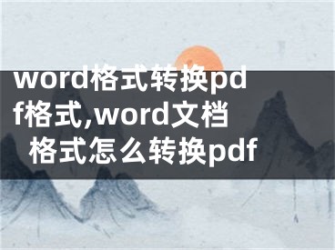 word格式转换pdf格式,word文档格式怎么转换pdf