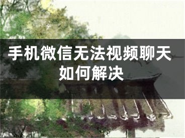 手机微信无法视频聊天如何解决
