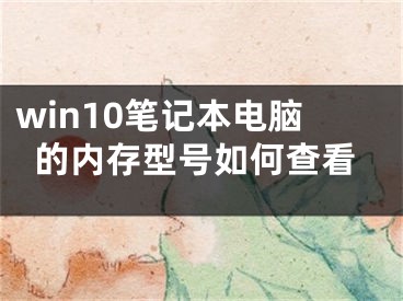 win10笔记本电脑的内存型号如何查看