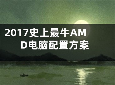2017史上最牛AMD电脑配置方案