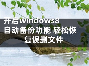 开启windows8自动备份功能 轻松恢复误删文件